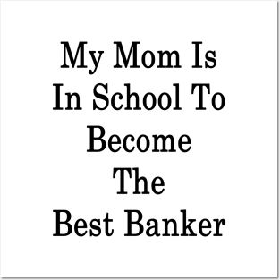 My Mom Is In School To Become The Best Banker Posters and Art